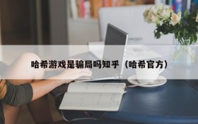 哈希游戏是骗局吗知乎（哈希官方）