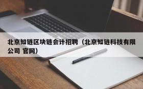 北京知链区块链会计招聘（北京知链科技有限公司 官网）