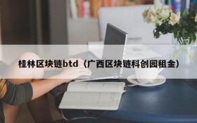 桂林区块链btd（广西区块链科创园租金）