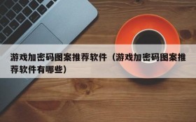 游戏加密码图案推荐软件(游戏加密码图案推荐软件有哪些)