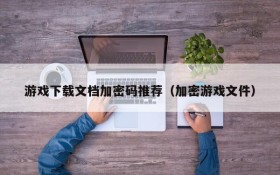 游戏下载文档加密码推荐（加密游戏文件）