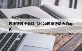 区块链哪个最红(2020区块链最火的app)