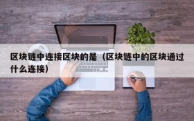 区块链中连接区块的是（区块链中的区块通过什么连接）