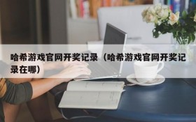 哈希游戏官网开奖记录（哈希游戏官网开奖记录在哪）