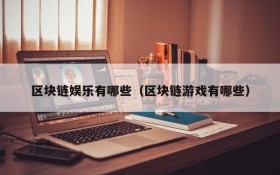 区块链娱乐有哪些(区块链游戏有哪些)
