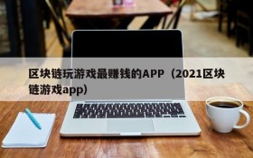 区块链玩游戏最赚钱的APP（2021区块链游戏app）