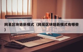 网易区块链新模式（网易区块链新模式有哪些）
