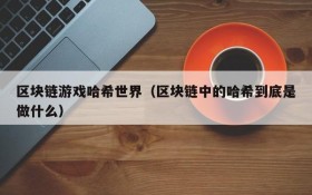 区块链游戏哈希世界（区块链中的哈希到底是做什么）