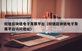 税链区块链电子发票平台(税链区块链电子发票平台访问地址)
