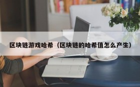 区块链游戏哈希(区块链的哈希值怎么产生)