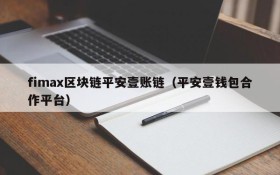 fimax区块链平安壹账链(平安壹钱包合作平台)