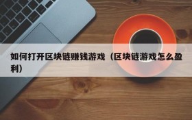 如何打开区块链赚钱游戏（区块链游戏怎么盈利）