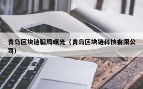 青岛区块链骗局曝光(青岛区块链科技有限公司)