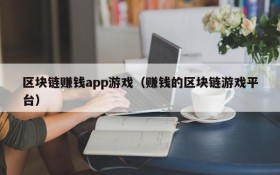 区块链赚钱app游戏（赚钱的区块链游戏平台）