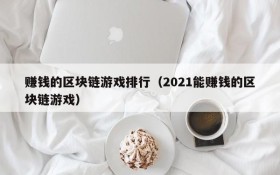 赚钱的区块链游戏排行（2021能赚钱的区块链游戏）