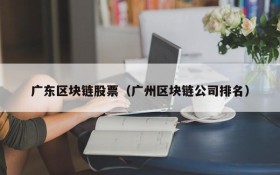 广东区块链股票(广州区块链公司排名)