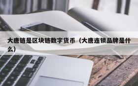 大唐链是区块链数字货币(大唐连锁品牌是什么)