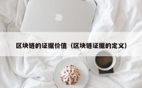 区块链的证据价值(区块链证据的定义)