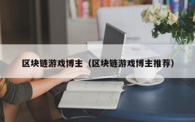 区块链游戏博主（区块链游戏博主推荐）