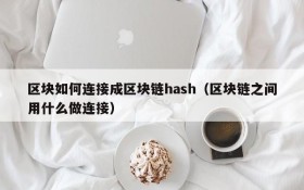 区块如何连接成区块链hash(区块链之间用什么做连接)