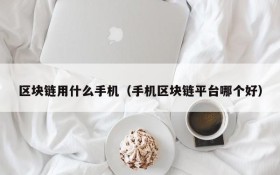 区块链用什么手机(手机区块链平台哪个好)