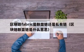 区块链fabric是联盟链还是私有链(区块链联盟链是什么意思)