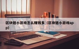 区块链小游戏怎么赚钱多（区块链小游戏app）