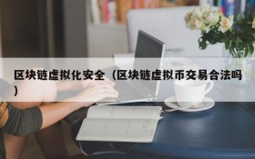 区块链虚拟化安全(区块链虚拟币交易合法吗)