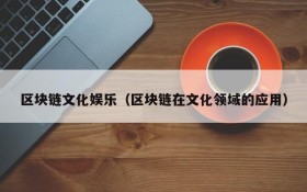 区块链文化娱乐（区块链在文化领域的应用）