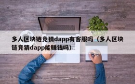 多人区块链竞猜dapp有客服吗（多人区块链竞猜dapp能赚钱吗）