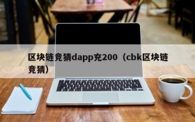 区块链竞猜dapp充200（cbk区块链竞猜）