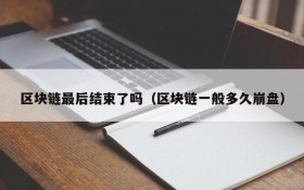 区块链最后结束了吗（区块链一般多久崩盘）