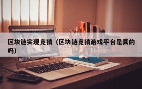 区块链实现竞猜（区块链竞猜游戏平台是真的吗）