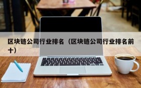 区块链公司行业排名（区块链公司行业排名前十）