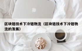 区块链技术下冷链物流(区块链技术下冷链物流的发展)