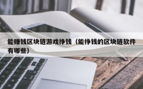 能赚钱区块链游戏挣钱（能挣钱的区块链软件有哪些）