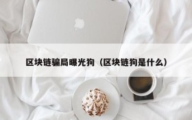 区块链骗局曝光狗（区块链狗是什么）