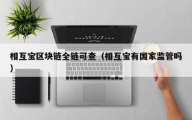 相互宝区块链全链可查（相互宝有国家监管吗）