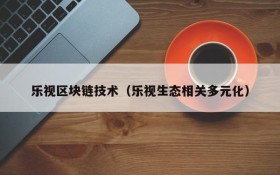 乐视区块链技术(乐视生态相关多元化)