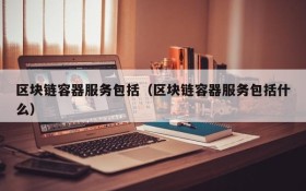 区块链容器服务包括（区块链容器服务包括什么）