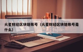 火星财经区块链账号(火星财经区块链账号是什么)
