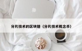 分片技术的区块链(分片技术概念币)