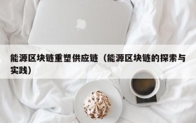 能源区块链重塑供应链(能源区块链的探索与实践)