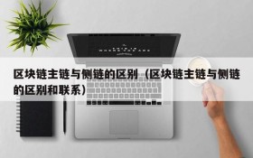 区块链主链与侧链的区别(区块链主链与侧链的区别和联系)
