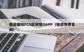 链游国际FCS区块链DAPP(链游世界官网)