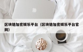 区块链加密娱乐平台（区块链加密娱乐平台官网）