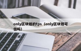 only区块链的tps(only区块链可信吗)