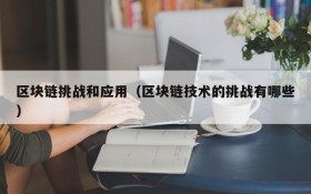 区块链挑战和应用(区块链技术的挑战有哪些)