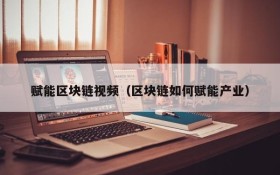 赋能区块链视频（区块链如何赋能产业）