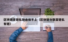 区块链主链私链连接不上（区块链分联盟链私有链）